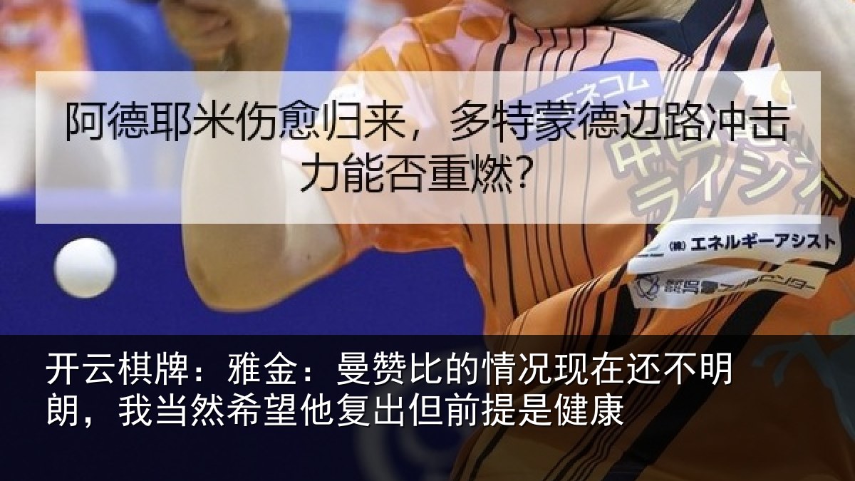 开云棋牌:雅金:曼赞比的情况现在还不明朗,我当然希望他复出但前提是健康