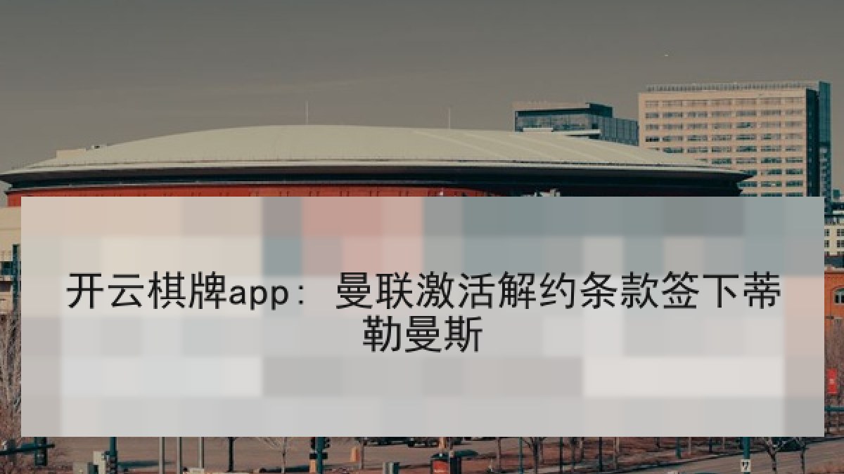 开云棋牌app: 曼联激活解约条款签下蒂勒曼斯